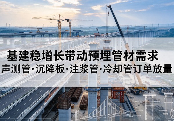 汨罗基建稳增长带动预埋监测管材需求，声测管、沉降板、注浆管订单持续放量
